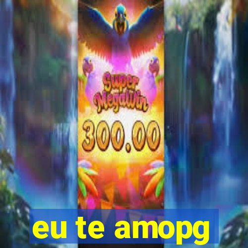 eu te amopg